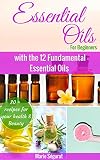 Essential Oils for Beginners: The practical guide to Aromatherapy using only 12 Essential Oils (natural remedies, essential oils for beginner, aromatherapy, essential oils book, essential oils guide)