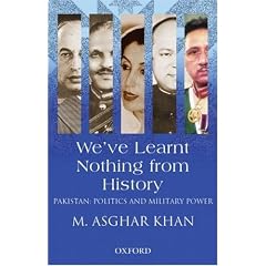 We've Learnt Nothing from History: Pakistan: Politics and Military Power