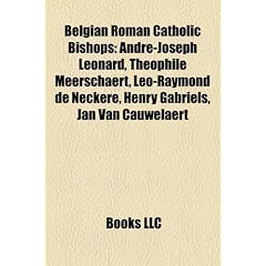 Belgian Roman Catholic Bishops Belgian Roman Catholic Bishops: Andre-Joseph Leonard, Theophile Meerschaert, Leo-Raymond de Andre-Joseph Leonard, Theop