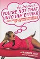 Be Honest--You're Not That Into Him Either: Raise Your Standards and Reach for the Love You Deserve