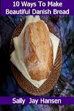 10 Ways To Make Beautiful Danish Bread That Will Amaze Your Family And Friends