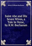 Saint Abe and His Seven Wives, a Tale In Verse, by R.W. Buchanan.