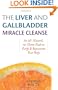 The Liver and Gallbladder Miracle Cleanse: An All-Natural, At-Home Flush to Purify and Rejuvenate Your Body