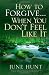 How to Forgive...When You Don't Feel Like It