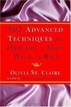 302 Advanced Techniques for Driving a Man Wild in Bed: The New Book by the Bestselling Author of 203 Ways to Drive a Man Wild in Bed