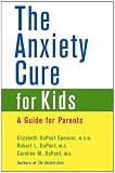 The Anxiety Cure for Kids: A Guide for Parents