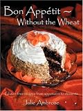 Bon Appetit: Without the Wheat: Gluten-free recipes from appetizers to desserts