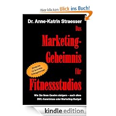 Das Marketing-Geheimnis für Fitnessstudios: Wie Sie in 12 einfachen Schritten Ihren Umsatz steigern - auch ohne BWL-Studium oder Marketing-Budget