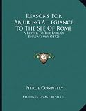 Reasons For Abjuring Allegiance To The See Of Rome: A Letter To The Earl Of Shrewsbury (1852)