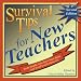 Survival Tips for New Teachers: From People Who Have Been There (and Lived to Tell About It)