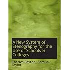 A New System of Stenography for the Use of Schools and Colleges by Samuel Taylor, Charles Saxton