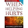 WHEN HELPING HURTS: How to Alleviate Poverty Without Hurting the Poor And Yourself