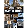 Lyon secret et insolite : Les tr�sors cach�s d'une myst�rieuse