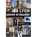 Lyon secret et insolite : Les tr�sors cach�s d'une myst�rieuse