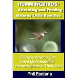 Hummingbirds: Attracting and Feeding Nature's Little Beauties: 52 Ways Anyone Can Attract, Feed, Care For, and Enjoy These Beautiful Little Birds. Complete With Fascinating Facts.