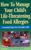 How to Manage Your Childs Life-Threatening Food Allergies: Practical Tips for Everyday Life