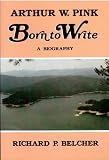 Arthur W. Pink, Born to Write: A biography