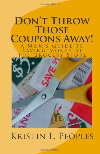 Don't Throw Those Coupons Away!: A Mom's Guide to Saving Money at the Grocery Store