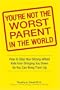 You're Not the Worst Parent in the World: How to Stop Your Strong-Willed Kids from Bringing You Down So You Can Bring Them Up