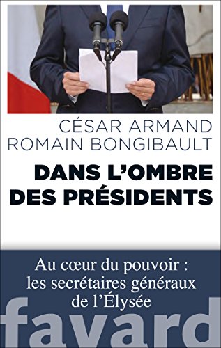 Dans l'ombre des Présidents : Au coeur du pouvoir : les secrétaires généraux de l'Élysée (Documents) Dans l'ombre des Présidents : Au coeur du pouvoir : les secrétaires généraux de l'Élysée (Documents)