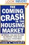 The Coming Crash in the Housing Market : 10 Things You Can Do Now to Protect Your Most Valuable Investment