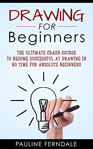 Drawing For Beginners: The Ultimate Crash Course To Become Successful At Drawing In No Time For Absolute Beginners (Drawing For Beginners, Doodling, How To Draw, Handwriting Improvement)