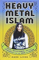 Heavy Metal Islam: Rock, Resistance, and the Struggle for the Soul of Islam Heavy Metal Islam: Rock, Resistance, and the Struggle for the Soul of Islam