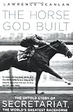 The Horse God Built: The Untold Story of Secretariat, the Worlds Greatest Racehorse