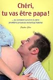 Ch�ri, tu vas �tre papa ! : ... Ou comment survivre � votre premi�re grossesse en tant qu'homme
