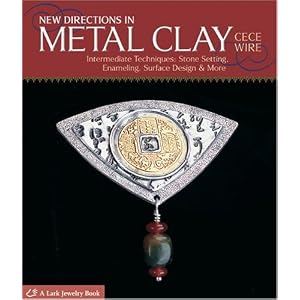 New Directions in Metal Clay: Intermediate Techniques: Stone Setting, Enameling, Surface Design & More (A Lark Jewelry Book)