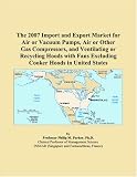 The 2007 Import and Export Market for Air or Vacuum Pumps, Air or Other Gas Compressors, and Ventilating or Recycling Hoods with Fans Excluding Cooker Hoods in United States
