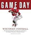 Game Day: Wisconsin Football: The Greatest Games, Players, Coaches and Teams in the Glorious Tradition of Badger Football