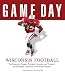 Game Day: Wisconsin Football: The Greatest Games, Players, Coaches and Teams in the Glorious Tradition of Badger Football