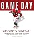 Game Day: Wisconsin Football: The Greatest Games, Players, Coaches and Teams in the Glorious Tradition of Badger Football (Game Day)
