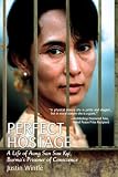 Perfect Hostage : A Life Of Aung San Suu Kyi, Burma's Prisoner Of Conscience