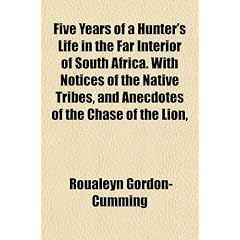 Five Years of a Hunter's Life in the Far Interior of South Africa. with Notices of the Native Tribes, and Anecdotes of the Chase of the Lion,