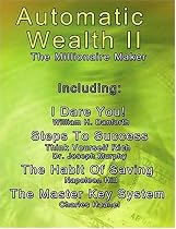 Automatic Wealth II: The Millionaire Maker - Including:The Master Key System,The Habit Of Saving,Steps To Success:Think  Yourself  Rich,I  Dare You!