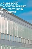 A Guidebook to Contemporary Architecture in Vancouver