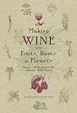 Making WINE with Fruits, Roots & Flowers : Recipes for Distinctive & Delicious Wild Wines