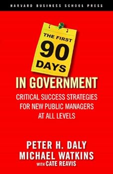 the first 90 days in government: critical success strategies for new public managers at all levels - michael watkins. peter h. daly and cate reavis