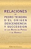 Relaciones de P. Teixeira d'el origen, descendencia y succession de los Reyes de Persia y de Harmuz: Y de un viage hecho por el mismo autor dende la India Oriental hasta Italia por tierra