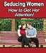 Seduction : WHAT MEN NEED TO KNOW TO GET IT RIGHT THE FIRST TIME, EVERY TIME, FOR SUCCESS AND RESULTS WITH WOMEN
