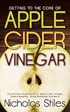 Getting To The Core Of Apple Cider Vinegar:The Ultimate Guide Book To Apple Cider Vinegar Health Benefits, Home Remedies And More