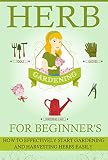 Herb Gardening For Beginners – How To Effectively Start Gardening And Harvesting Herbs Easily (Easy Guide For Herb Gardening, Effective Herb Gardening, Herbal Gardening, Easy Herb Harvesting) Reviews