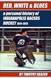  : Red, White & Blues: A Personal History of Indianapolis Racers Hockey 1974-1979