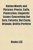 Italian Words and Phrases: Presto, Caff, Pianissimo, Linguistic Issues Concerning the Euro, Falsetto, Bel Canto, Oriundo, Delitto Perfetto-