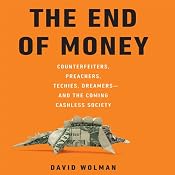 The End of Money: Counterfeiters, Preachers, Techies, Dreamers--and the Coming Cashless Society | [David Wolman]