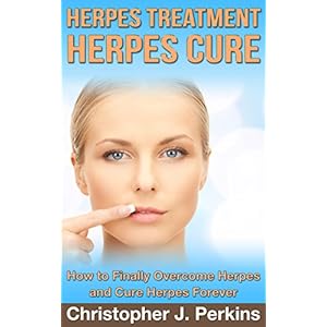 Herpes: HERPES TREATMENT. HERPES CURE.: How to Finally Overcome Herpes and Cure Herpes Forever (Herpes Cure, Herpes Treatment)