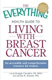 The Everything Health Guide to Living with Breast Cancer: An accessible and comprehensive resource for women