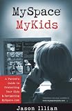 MySpace, MyKids: A Parent's Guide to Protecting Your Kids and Navigating MySpace.com